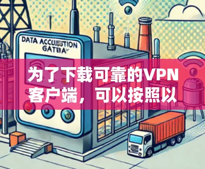 为了下载可靠的VPN客户端,可以按照以下步骤进行