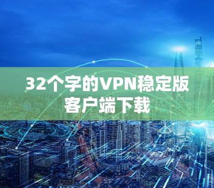 32个字的VPN稳定版客户端下载