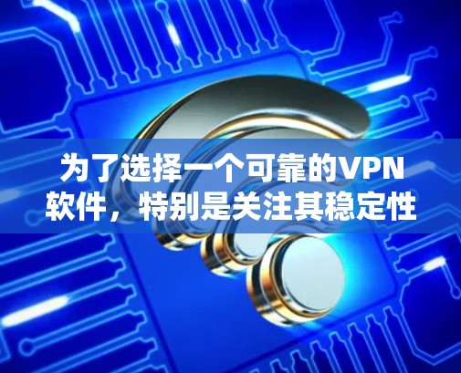 为了选择一个可靠的VPN软件，特别是关注其稳定性和功能优化，以下是一些关键点和建议