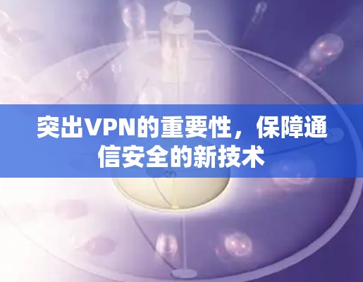 突出VPN的重要性，保障通信安全的新技术