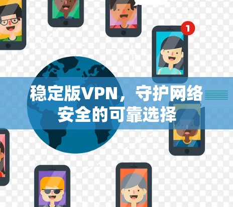 稳定版VPN,守护网络安全的可靠选择