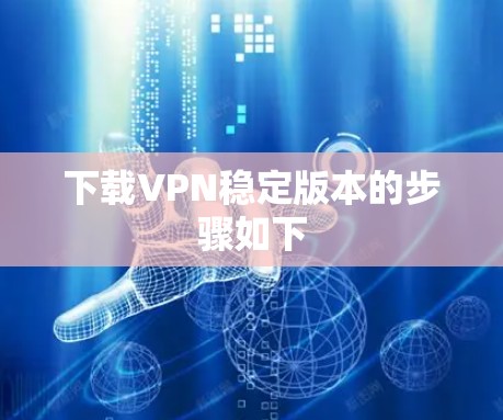 下载VPN稳定版本的步骤如下