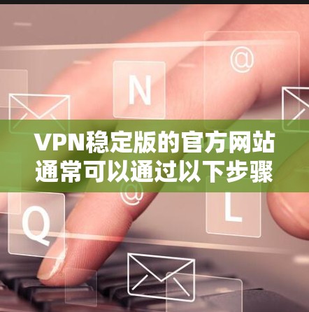 VPN稳定版的官方网站通常可以通过以下步骤访问