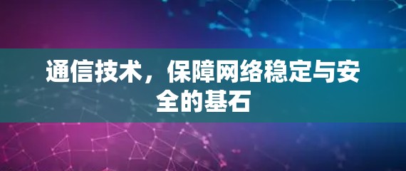 通信技术,保障网络稳定与安全的基石