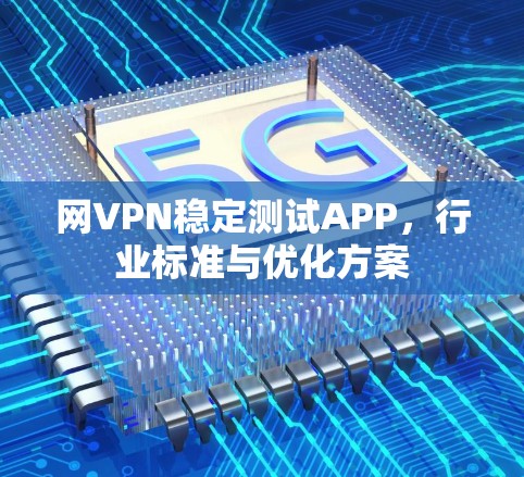 网VPN稳定测试APP，行业标准与优化方案