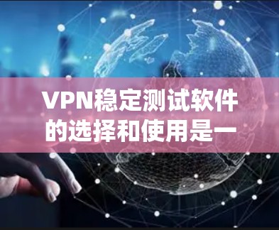 VPN稳定测试软件的选择和使用是一门需要仔细考虑和平衡的系统，以下是一些关键点和建议