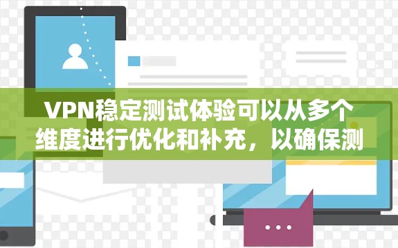 VPN稳定测试体验可以从多个维度进行优化和补充,以确保测试结果更全面、更用户友好。以下是对各方面的优化建议 VPN稳定测试体验可以从多个维度进行优化和补充,以确保测试结果更全面、更用户友好。以下是对各方面的优化建议