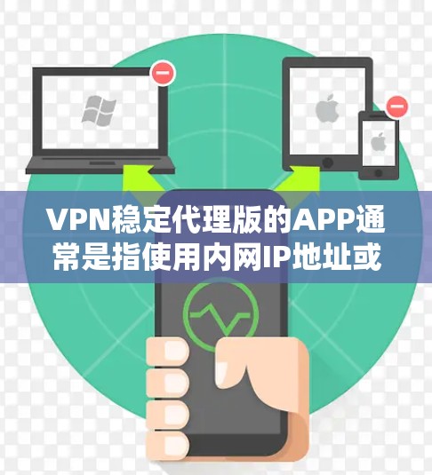 VPN稳定代理版的APP通常是指使用内网IP地址或特定网络环境进行VPN连接的软件。以下是一些常见的VPN稳定代理版APP推荐