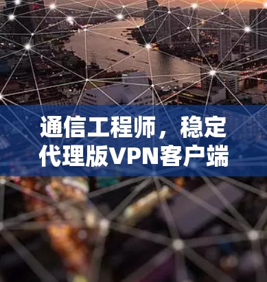 通信工程师,稳定代理版VPN客户端解决方案