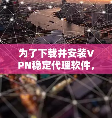 为了下载并安装VPN稳定代理软件，您可以按照以下步骤进行