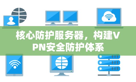 核心防护服务器，构建VPN安全防护体系