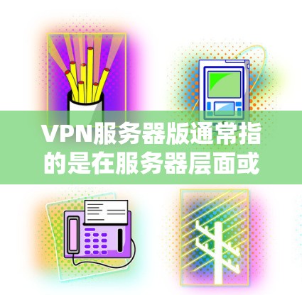 VPN服务器版通常指的是在服务器层面或网络层进行VPN的安全环境。以下是几个可靠的VPN服务器版本的官网