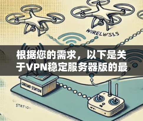 根据您的需求，以下是关于VPN稳定服务器版的最新信息的总结