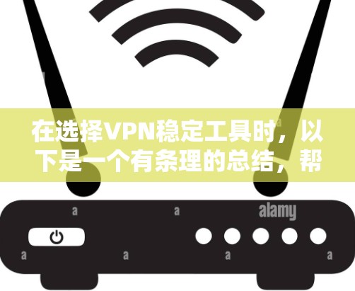 在选择VPN稳定工具时，以下是一个有条理的总结，帮助您做出明智的选择