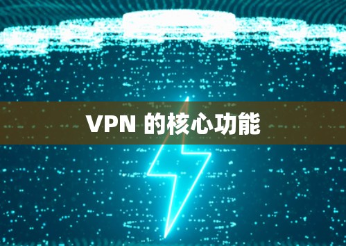 VPN 的核心功能 VPN 的核心功能