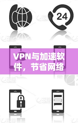 VPN与加速软件,节省网络资源与提升用户体验 VPN与加速软件,节省网络资源与提升用户体验