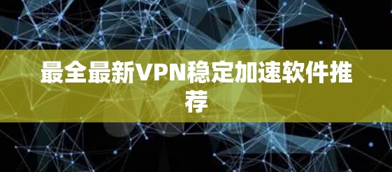 最全最新VPN稳定加速软件推荐