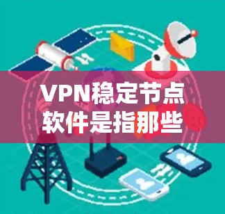 VPN稳定节点软件是指那些在稳定性和安全性上表现良好的VPN解决方案。以下是几种常见的VPN稳定节点软件推荐，供您参考