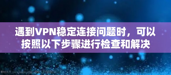 遇到VPN稳定连接问题时,可以按照以下步骤进行检查和解决