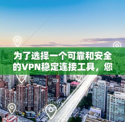 为了选择一个可靠和安全的VPN稳定连接工具,您可以按照以下步骤进行
