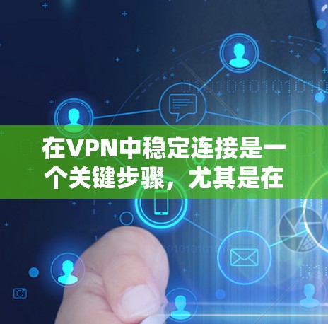 在VPN中稳定连接是一个关键步骤，尤其是在频繁登录或敏感情况下。以下是详细的步骤指南，帮助您实现稳定连接