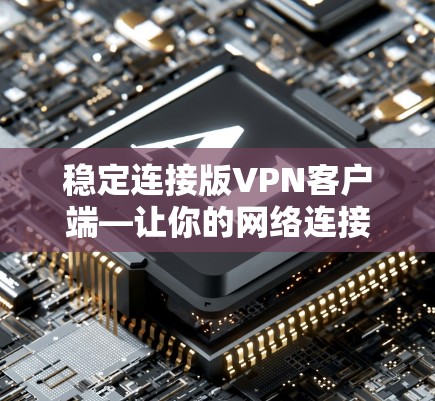 稳定连接版VPN客户端—让你的网络连接更安心