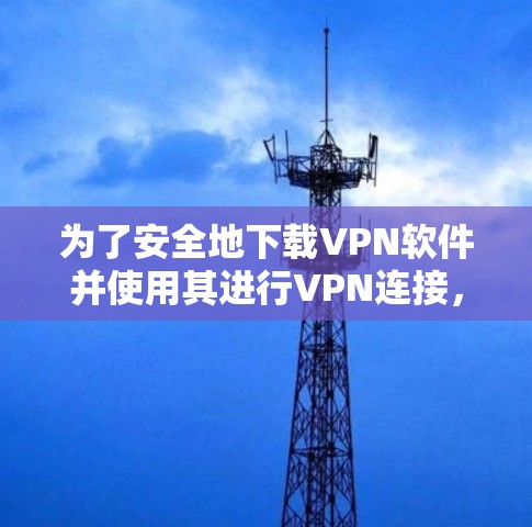 为了安全地下载VPN软件并使用其进行VPN连接,您可以按照以下步骤进行 为了安全地下载VPN软件并使用其进行VPN连接,您可以按照以下步骤进行