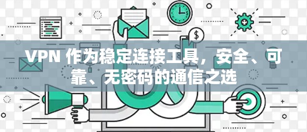VPN 作为稳定连接工具，安全、可靠、无密码的通信之选