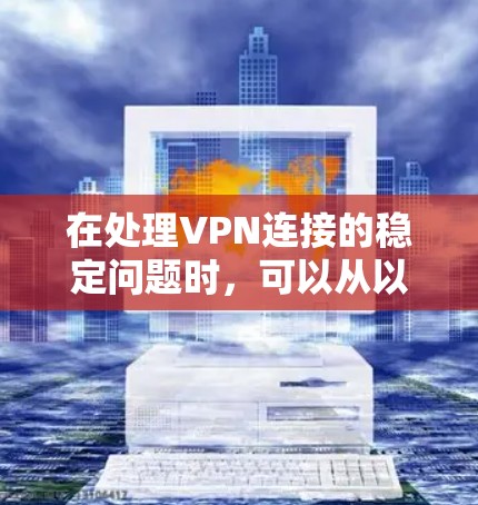 在处理VPN连接的稳定问题时,可以从以下几个方面入手,确保VPN连接的可靠性和稳定性