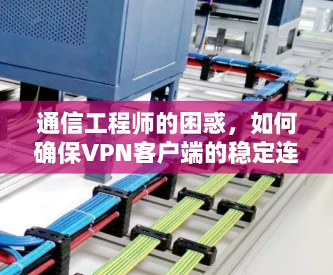 通信工程师的困惑，如何确保VPN客户端的稳定连接