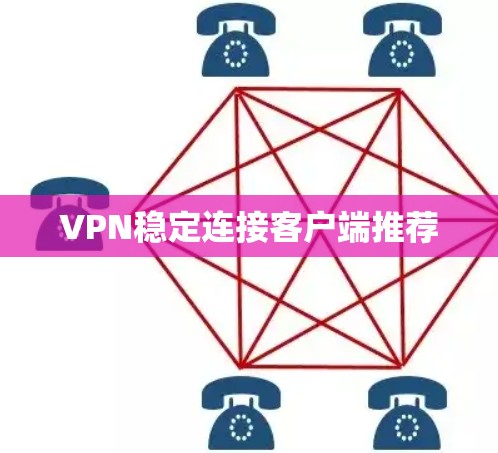 VPN稳定连接客户端推荐