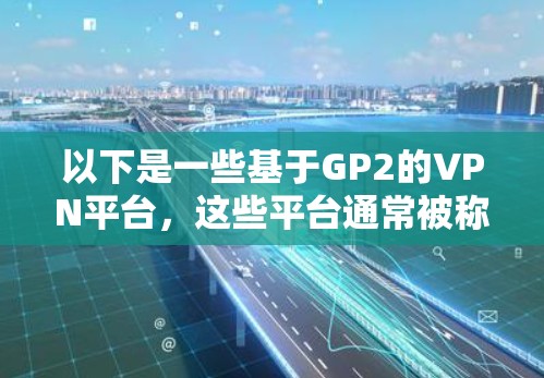 以下是一些基于GP2的VPN平台，这些平台通常被称为G2版或G2版