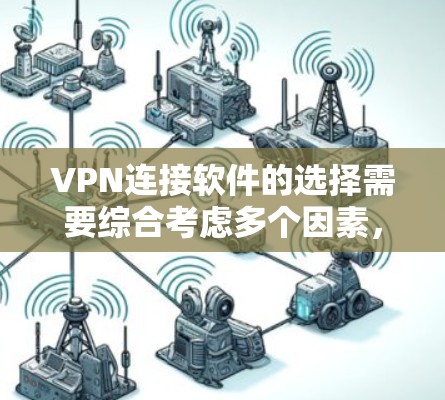 VPN连接软件的选择需要综合考虑多个因素,以下是一些关键点