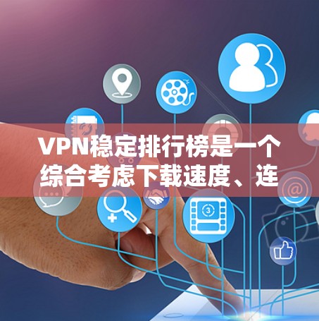 VPN稳定排行榜是一个综合考虑下载速度、连接延迟、资源占用率、网络延迟和安全性等多个因素的列表。以下是基于用户需求整理的稳定VPN排行榜