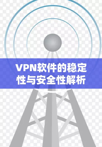 VPN软件的稳定性与安全性解析 VPN软件的稳定性与安全性解析