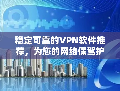 稳定可靠的VPN软件推荐，为您的网络保驾护航