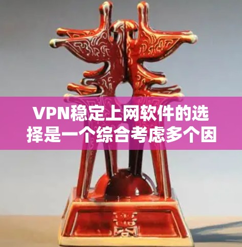 VPN稳定上网软件的选择是一个综合考虑多个因素的决策过程，以下是几个推荐的软件及其特点
