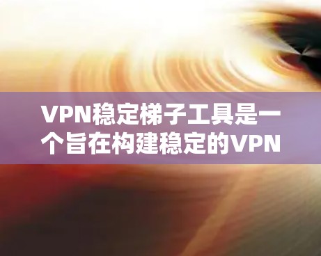 VPN稳定梯子工具是一个旨在构建稳定的VPN架构的工具集合,帮助用户在多个VPN服务之间切换,确保网络连接的稳定性和安全性。以下是该工具的主要功能和应用