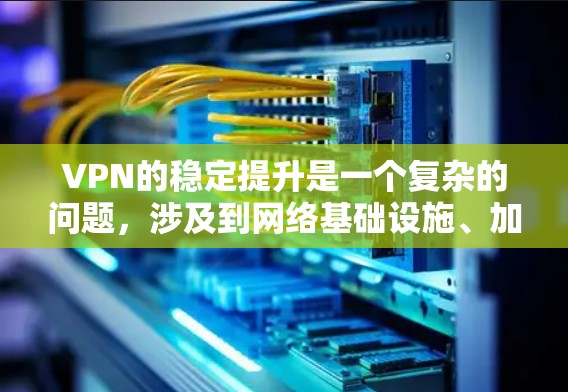 VPN的稳定提升是一个复杂的问题,涉及到网络基础设施、加密算法、服务器稳定性、访问控制、用户体验等多个方面。以下是针对VPN稳定提升的几个关键解决方案