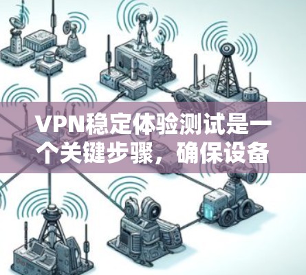 VPN稳定体验测试是一个关键步骤，确保设备能够可靠、安全地运行VPN服务。以下是一些可能的问题和建议，帮助您进行优化