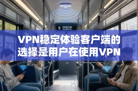 VPN稳定体验客户端的选择是用户在使用VPN服务时的一个重要决策。选择一个可靠的、稳定且安全的客户端能够帮助用户更好地体验VPN功能，确保数据安全和用户体验。以下是一些值得推荐的VPN客户端