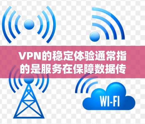 VPN的稳定体验通常指的是服务在保障数据传输和用户体验方面表现良好的情况。以下是一些知名VPN服务在稳定体验方面的表现排名，供参考