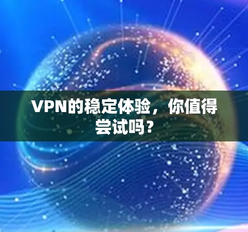 VPN的稳定体验,你值得尝试吗?