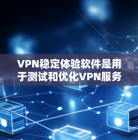 VPN稳定体验软件是用于测试和优化VPN服务的工具，帮助用户评估和选择最稳定的VPN选项。以下是对该主题的详细总结和分析