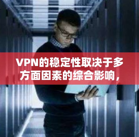 VPN的稳定性取决于多方面因素的综合影响，主要包括以下几个方面