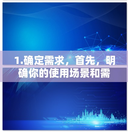 1.确定需求,首先,明确你的使用场景和需求。是学生、企业、普通用户还是需要设备间无缝连接?