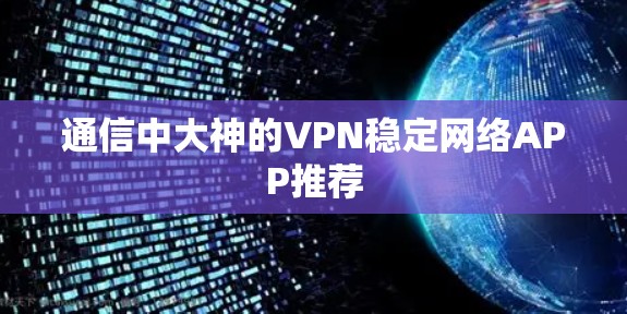 通信中大神的VPN稳定网络APP推荐