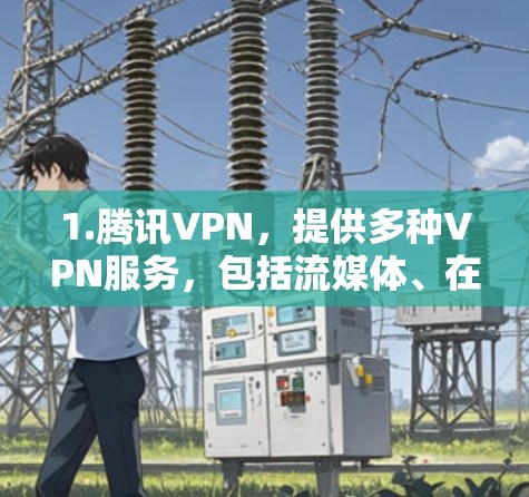 1.腾讯VPN,提供多种VPN服务,包括流媒体、在线游戏、视频会议等,适合个人用户