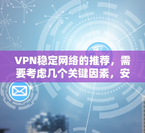 VPN稳定网络的推荐，需要考虑几个关键因素，安全性和稳定性、用户评价、兼容性和适配性、以及是否适合您的使用场景。以下是几个常用的VPN推荐软件和工具，涵盖了这些关键点