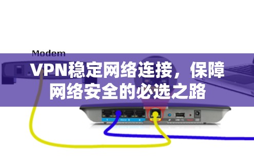 VPN稳定网络连接,保障网络安全的必选之路